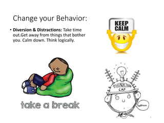 Change your Behavior:
• Diversion & Distractions: Take time
out.Get away from things that bother
you. Calm down. Think logically.
28
 