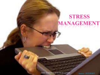 STRESS
MANAGEMENT
Source : INTERNETARISE TRAINING & RESEARCJH CENTER
 