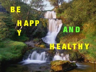 B E
H APP
Y AN D
H E AL T H Y
 