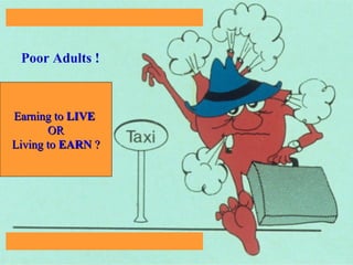 Poor Adults !
Earning toEarning to LIVELIVE
OROR
Living toLiving to EARNEARN ??
 