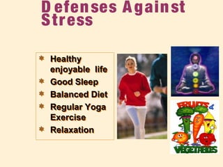 D efenses Against
Stress
 Healthy
enjoyable life
 Good Sleep
 Balanced Diet
 Regular Yoga
Exercise
 Relaxation
 Healthy
enjoyable life
 Good Sleep
 Balanced Diet
 Regular Yoga
Exercise
 Relaxation
 