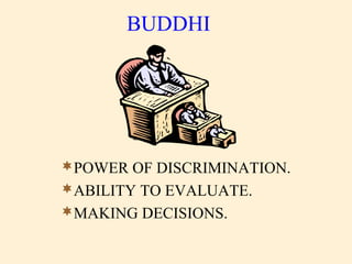 BUDDHI
POWER OF DISCRIMINATION.
ABILITY TO EVALUATE.
MAKING DECISIONS.
 