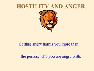 HOSTILITY AND ANGER
Getting angry harms you more than
the person, who you are angry with.
 