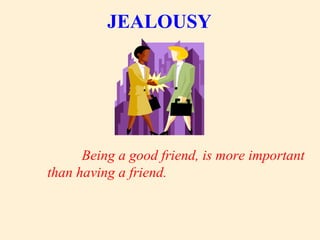 JEALOUSY
Being a good friend, is more important
than having a friend.
 