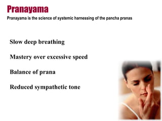 Pranayama
Pranayama is the science of systemic harnessing of the pancha pranas
Slow deep breathing
Mastery over excessive speed
Balance of prana
Reduced sympathetic tone
 