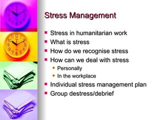 Stress Management Stress in humanitarian work What is stress How do we recognise stress How can we deal with stress Personally In the workplace Individual stress management plan Group destress/debrief 