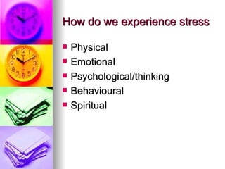 How do we experience stress Physical Emotional Psychological/thinking Behavioural Spiritual 
