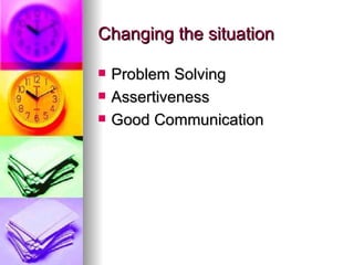 Changing the situation Problem Solving Assertiveness Good Communication 