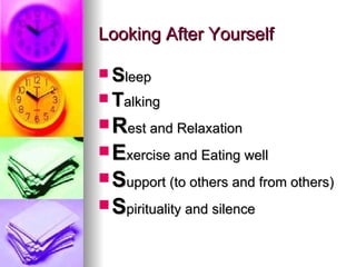 Looking After Yourself S leep T alking  R est and Relaxation E xercise and Eating well S upport (to others and from others) S pirituality and silence 