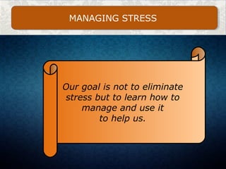 MANAGING STRESS
Our goal is not to eliminate
stress but to learn how to
manage and use it
to help us.
 
