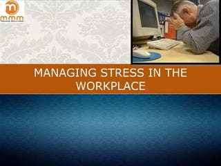 MANAGING STRESS IN THE
WORKPLACE
 