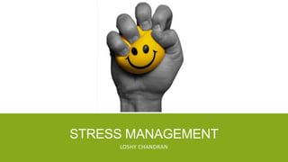 STRESS MANAGEMENT
LOSHY CHANDRAN
 