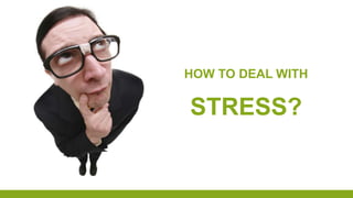 HOW TO DEAL WITH
STRESS?
 