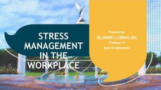 STRESS
MANAGEMENT
IN THE
WORKPLACE
Prepared by:
DR. HENNIE P. LOMIBAO, RGC
Professor VI
Dean of Admissions
 