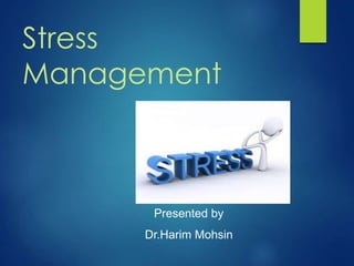 Stress 
Management 
Presented by 
Dr.Harim Mohsin 
 