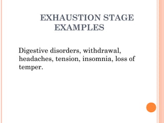 EXHAUSTION STAGE
EXAMPLES
Digestive disorders, withdrawal,
headaches, tension, insomnia, loss of
temper.
 