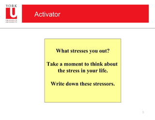 Activator




       What stresses you out?

    Take a moment to think about
        the stress in your life.

     Write down these stressors.




                                   8
 