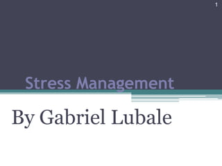 1




 Stress Management

By Gabriel Lubale
 
