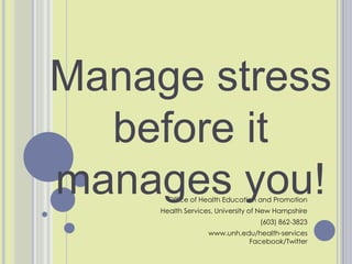 Manage stress before it manages you!  Office of Health Education and Promotion Health Services, University of New Hampshire (603) 862-3823 www.unh.edu/health-servicesFacebook/Twitter  