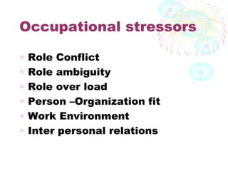 Occupational stressors
• Role Conflict
• Role ambiguity
• Role over load
• Person –Organization fit
• Work Environment
• Inter personal relations
 