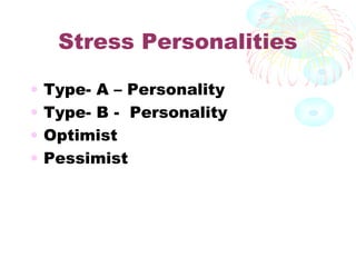 Stress Personalities
• Type- A – Personality
• Type- B - Personality
• Optimist
• Pessimist
 