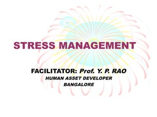 STRESS MANAGEMENT
FACILITATOR: Prof. Y. P. RAO
HUMAN ASSET DEVELOPER
BANGALORE
 
