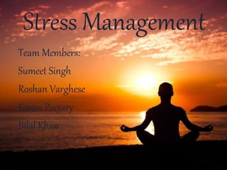Stress Management
Team Members:
Sumeet Singh
Roshan Varghese
Karan Poojary
Bilal Khan
 