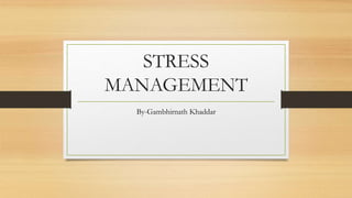 STRESS
MANAGEMENT
By-Gambhirnath Khaddar
 