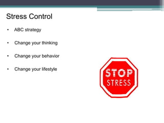 • ABC strategy
• Change your thinking
• Change your behavior
• Change your lifestyle
Stress Control
 