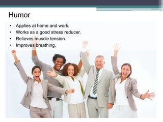 • Applies at home and work.
• Works as a good stress reducer.
• Relieves muscle tension.
• Improves breathing.
Humor
 