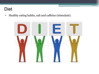 Diet
• Healthy eating habits, salt and caffeine (stimulant).
 