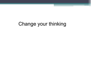 Change your thinking
 