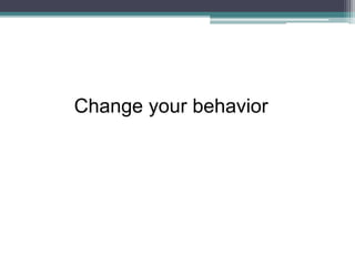 Change your behavior
 
