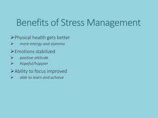 Benefits of Stress Management
Physical health gets better
 more energy and stamina
Emotions stabilized
 positive attitude
 hopeful/happier
Ability to focus improved
 able to learn and achieve
 