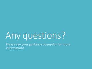 Any questions?
Please see your guidance counselor for more
information!
 