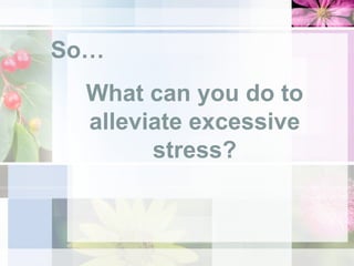 So… What can you do to alleviate excessive stress? 
