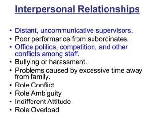 Interpersonal RelationshipsDistant, uncommunicative supervisors.Poor performance from subordinates.Office politics, competition, and other conflicts among staff.Bullying or harassment. Problems caused by excessive time away from family.Role ConflictRole AmbiguityIndifferent AttitudeRole Overload