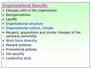 Organizational SpecificChanges with in the organizationReorganizationsLayoffsOrganizational structureOrganizational culture, climateMergers, acquisitions and similar changes of the company ownershipWork force diversityReward systemsPromotional policiesJob securityLeadership style