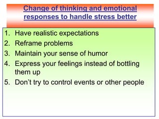 Change of thinking and emotional responses to handle stress betterHave realistic expectations Reframe problemsMaintain your sense of humorExpress your feelings instead of bottling them up Don’t try to control events or other people
