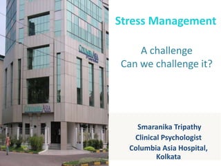 Stress Management

    A challenge
Can we challenge it?




    Smaranika Tripathy
   Clinical Psychologist
  Columbia Asia Hospital,
          Kolkata
 