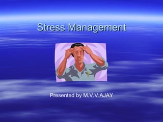 Stress ManagementStress Management
Presented by M.V.V.AJAY
 