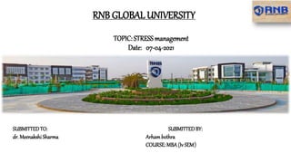 TOPIC: STRESS management
Date: 07-04-2021
RNB GLOBAL UNIVERSITY
SUBMITTEDTO: SUBMITTEDBY:
dr. Meenakshi Sharma Arhambothra
COURSE:MBA (Iv SEM)
 