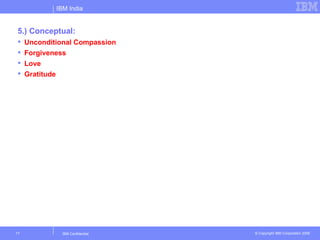 IBM India


5.) Conceptual:
    Unconditional Compassion
    Forgiveness
    Love
    Gratitude




17             IBM Confidential   © Copyright IBM Corporation 2006
 