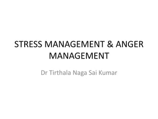 STRESS MANAGEMENT & ANGER
MANAGEMENT
Dr Tirthala Naga Sai Kumar
 