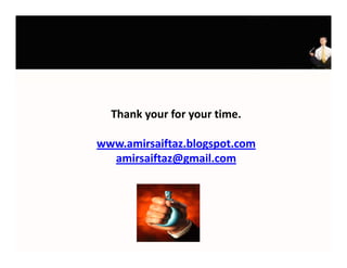 Thank your for your time.
  Thank your for your time.

www.amirsaiftaz.blogspot.com
  amirsaiftaz@gmail.com
 