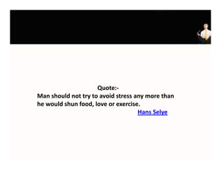 Quote:‐
Man should not try to avoid stress any more than 
Man should not try to avoid stress any more than
he would shun food, love or exercise.  
                                    Hans Selye
 
