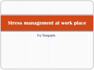 Ivy Sengupta
Stress management at work place
 