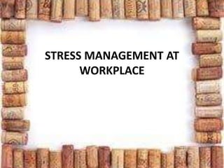 STRESS MANAGEMENT AT
WORKPLACE
 