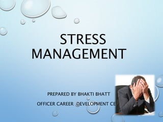 STRESS
MANAGEMENT
PREPARED BY BHAKTI BHATT
OFFICER CAREER DEVELOPMENT CELL
 