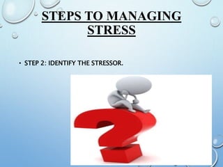 STEPS TO MANAGING
STRESS
• STEP 2: IDENTIFY THE STRESSOR.
 